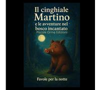 “Il Cinghiale Martino e le avventure nel Bosco Incantato”: Favole della buonanotte sul bosco, l’amicizia e la gentilezza