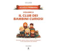 Il club dei bambini curiosi: Curiosità, spirito critico e piacere di imparare : il vero superpotere dei bambini. Per bambini dai 6 agli 11 anni