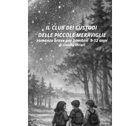 IL CLUB DEI CUSTODI DELLE PICCOLE MERAVIGLIE: ROMANZO BREVE BAMBINI 9-12 ANNI DI CLAUDIA SERANI