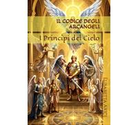 IL CODICE DEGLI ARCANGELI: I Principi del Cielo