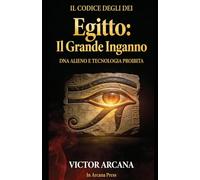 Il Codice degli Dei. Egitto Il Grande Inganno: Dna alieno e tecnologia proibita