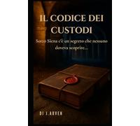 Il Codice dei Custodi: Sotto Siena c'è un segreto che nessuno doveva trovare...