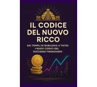 Il Codice del Nuovo Ricco: Dai Templi di Babilonia a TikTok: I Nuovi Codici del Successo Finanziario