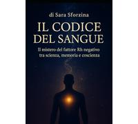 IL CODICE DEL SANGUE: Il mistero del fattore Rh negativo tra scienza, memoria e coscienza