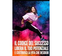 Il Codice del Successo - Libera il Tuo Potenziale e Costruisci la Vita che Desideri: Il vero percorso verso il successo: come sviluppare disciplina, ... mentale migliorando l'1% ogni giorno.