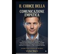 IL CODICE DELLA COMUNICAZIONE EMPATICA: Tecniche Avanzate per Diventare un Comunicatore Magnetico, Gestire i Conflitti con Successo e Sviluppare una ... Incrollabile in Ogni Contesto Sociale