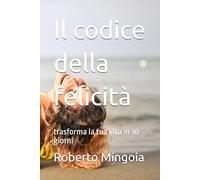 Il codice della felicità: trasforma la tua vita in 30 giorni