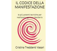Il Codice Della Manifestazione: le più potenti tecniche per realizzare ogni tuo desiderio