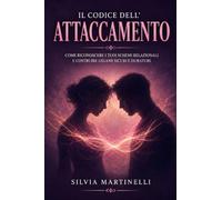 Il Codice dell'Attaccamento: Come i legami della tua infanzia plasmano le relazioni adulte e come trasformare i pattern inconsci per costruire connessioni piu' sane e soddisfacenti