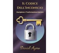 Il Codice Dell'Inconscio: Guarigione e Trasformazione Interiore