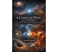 Il Codice di Dirac: L’equazione relativistica dell’elettrone, dall’idea di “radice quadrata” all’antimateria e oltre