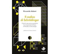 Il codice di Schrödinger. Come la meccanica quantistica ha rivoluzionato la fisica, la filosofia e la tecnologia