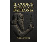Il codice matematico di Babilonia: Come i sacerdoti caldei decifrarono i segreti dell'universo attraverso i numeri