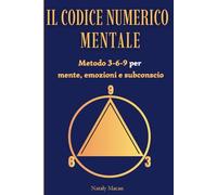 IL CODICE NUMERICO MENTALE: Metodo 3-6-9 per mente, emozioni e subconscio