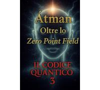 Il Codice Quantico 3: L’Atman Oltre lo Zero Point Field