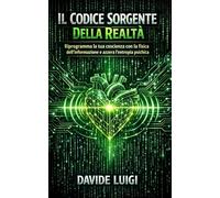 Il Codice Sorgente Della Realtà: Riprogramma la tua coscienza con la fisica dell'informazione e azzera l'entropia psichica