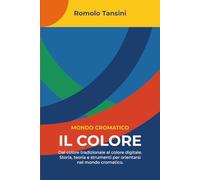 Il Colore: Dal colore tradizionale al colore digitale. Storia, teoria e strumenti per orientarsi nel mondo cromatico