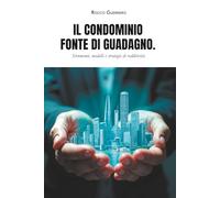 Il Condominio fonte di guadagno.: Strumenti, modelli e strategie di redditività.