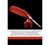 Il Convento Dei Cappuccini A Pescarenico Presso Lecco Ed I Padri Riformati: Documenti Inediti Per Commento Ai Promessi Sposi Di Alessandro Manzoni