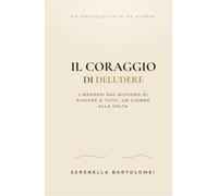 Il Coraggio di Deludere: Workbook in 60 giorni per imparare a dire no senza sensi di colpa, liberarti dal bisogno di piacere a tutti e vivere con autenticità