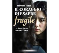 IL CORAGGIO DI ESSERE FRAGILE: La donna che ero destinata a essere