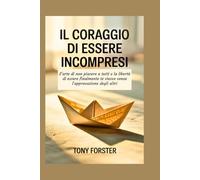 IL CORAGGIO DI ESSERE INCOMPRESI: L'arte di non piacere a tutti e la libertà di essere finalmente te stesso senza l'approvazione degli altri