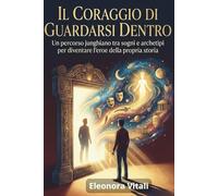 Il Coraggio di Guardarsi Dentro: Un percorso junghiano tra sogni e archetipi per diventare l'eroe della propria storia