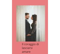 Il coraggio di lasciarsi amare: A chi, nel rumore del mondo, sceglie di ascoltare il battito del proprio cuore