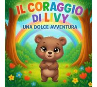 Il Coraggio di Livy - Una Dolce Avventura: Storia illustrata per bambini 3-7 anni sull’autostima, il coraggio e la fiducia in sé stessi- Libro educativo e Rilassante
