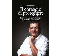 Il coraggio di proteggere. Quando un imprenditore sceglie le persone, e cambia tutto