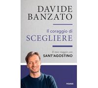 Il coraggio di scegliere. Il mio viaggio con sant'Agostino