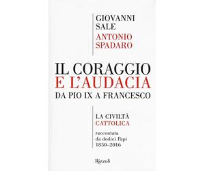 Il coraggio e l'audacia. Da Pio IX a Francesco. «La Civiltà Cattolica» raccontata da dodici Papi 1850-2016