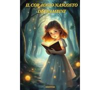 IL CORAGGIO NASCOSTO DEI BAMBINI: Favola Illustrata per affrontare Paure, Emozioni e scoprire la forza interiore.