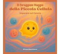 Il Coraggioso Viaggio della Piccola Cellula: Imparare sul Cancro: Un racconto metaforico educativo e confortante, pensato per bambini dai 6 ai 10 anni.