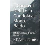Il Corpo Di Delitto In Gondola Al Monte Baldo: I Misteri Del Lago Di Garda Libro 11
