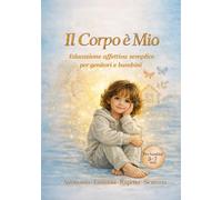 Il Corpo è Mio: Educazione affettiva per bambini 3-7 anni: corpo, emozioni, confini, segreti, privacy e sicurezza spiegati in modo semplice