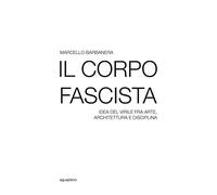 Il corpo fascista. Idea del virile fra arte, architettura e disciplina