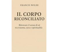 IL CORPO RICONCILIATO: RITROVARE IL SENSO DI SÉ TRA TRAUMA, CURA E SPIRITUALITÀ