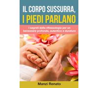 Il Corpo sussurra, i piedi parlano: I segreti della riflessologia per un benessere profondo, autentico e duraturo