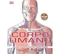 Il corpo umano. Una guida illustrata su struttura, funzioni e patologie