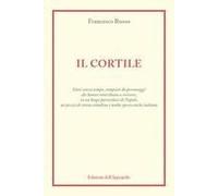 Il Cortile. Fatti Senza Tempo, Compiuti Da Personaggi Che Hanno Contribuito A Scrivere, In Un Luogo Particolare Di Napoli, Un Pezzo Di Storia Cittadina E Molto Spesso Anche Italiana