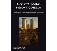 IL COSTO UMANO DELLA RICCHEZZA: Viaggio dentro le disuguaglianze del XXI secolo