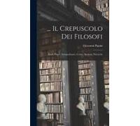 ... Il Crepuscolo Dei Filosofi: Kant, Hegel, Schopenhauer, Comte, Spencer, Nietzsche