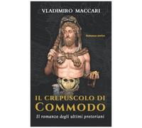 Il Crepuscolo Di Commodo: Il Romanzo Degli Ultimi Pretoriani