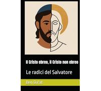 Il Cristo ebreo, il Cristo non ebreo: Le radici del Salvatore