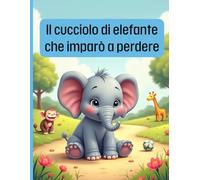 Il cucciolo di elefante che imparò a perdere: Una storia per bambini su come imparare a perdere con il sorriso | Età 4-8 anni | Libro illustrato a colori su amicizia, emozioni e fair play