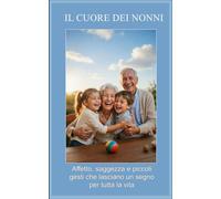 IL CUORE DEI NONNI: Affetto, saggezza e piccoli gesti che lasciano un segno per tutta la vita