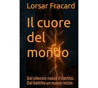 Il cuore del mondo: Dal silenzio nasce il battito. Dal battito un nuovo inizio