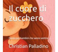 Il cuore di zucchero: Favola per bambini che sanno sentire