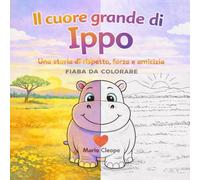 IL CUORE GRANDE DELL’IPPOPOTAMO: Una storia di rispetto, forza e amicizia - FIABA DA COLORARE